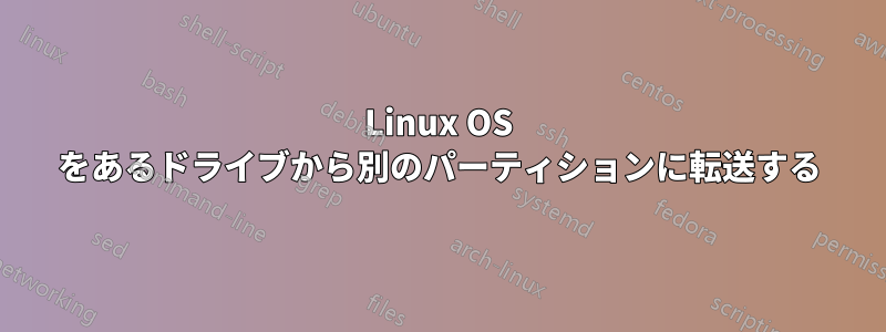 Linux OS をあるドライブから別のパーティションに転送する