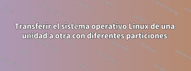 Transferir el sistema operativo Linux de una unidad a otra con diferentes particiones