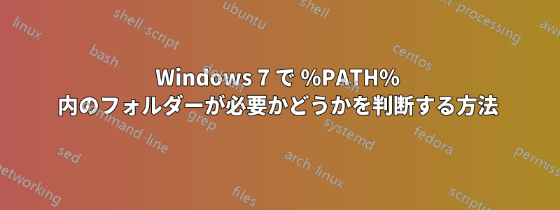 Windows 7 で %PATH% 内のフォルダーが必要かどうかを判断する方法