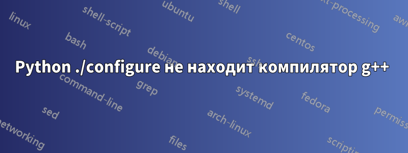 Python ./configure не находит компилятор g++