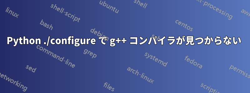 Python ./configure で g++ コンパイラが見つからない