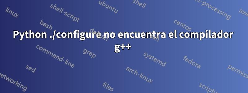 Python ./configure no encuentra el compilador g++