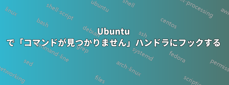 Ubuntu で「コマンドが見つかりません」ハンドラにフックする