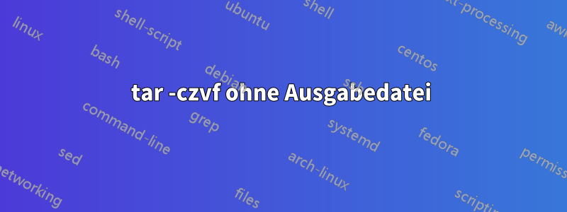 tar -czvf ohne Ausgabedatei