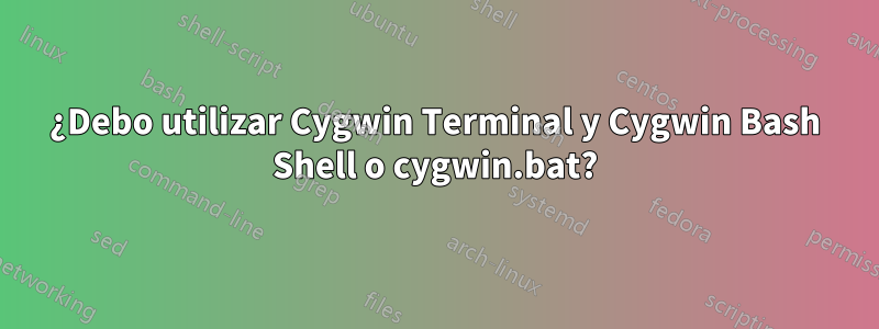 ¿Debo utilizar Cygwin Terminal y Cygwin Bash Shell o cygwin.bat?