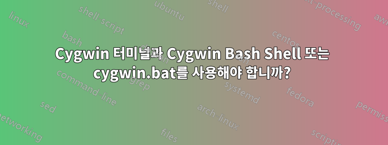 Cygwin 터미널과 Cygwin Bash Shell 또는 cygwin.bat를 사용해야 합니까?