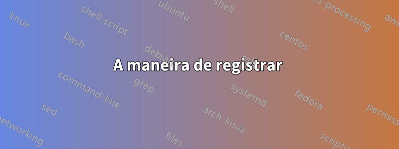 A maneira de registrar