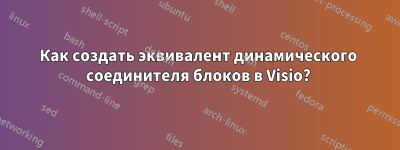 Как создать эквивалент динамического соединителя блоков в Visio?