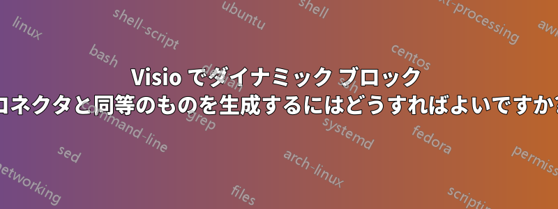 Visio でダイナミック ブロック コネクタと同等のものを生成するにはどうすればよいですか?