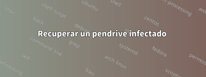 Recuperar un pendrive infectado