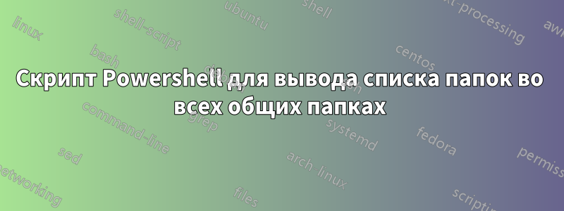 Скрипт Powershell для вывода списка папок во всех общих папках