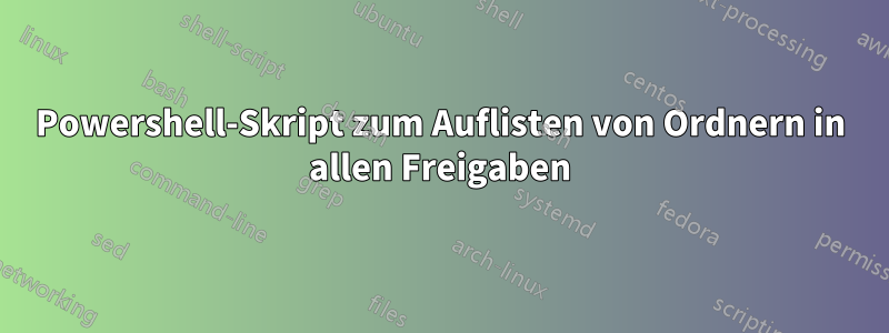 Powershell-Skript zum Auflisten von Ordnern in allen Freigaben