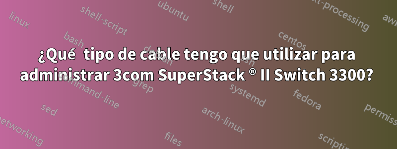 ¿Qué tipo de cable tengo que utilizar para administrar 3com SuperStack ® II Switch 3300?