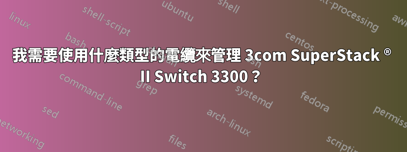 我需要使用什麼類型的電纜來管理 3com SuperStack ® II Switch 3300？