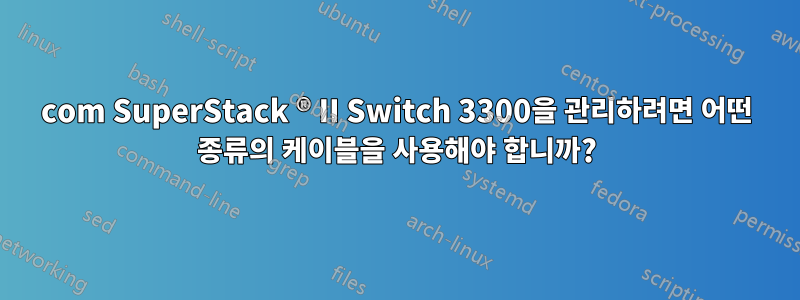 3com SuperStack ® II Switch 3300을 관리하려면 어떤 종류의 케이블을 사용해야 합니까?