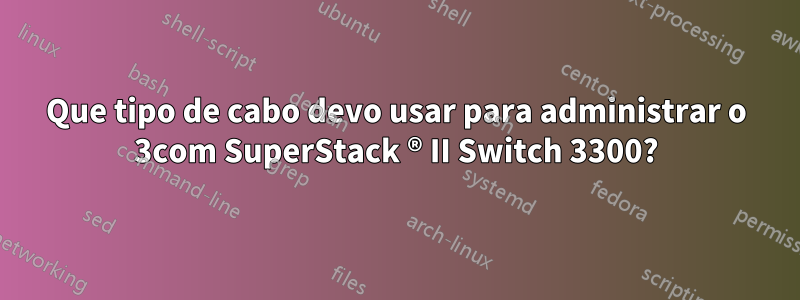 Que tipo de cabo devo usar para administrar o 3com SuperStack ® II Switch 3300?