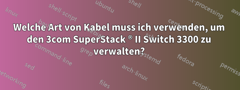 Welche Art von Kabel muss ich verwenden, um den 3com SuperStack ® II Switch 3300 zu verwalten?