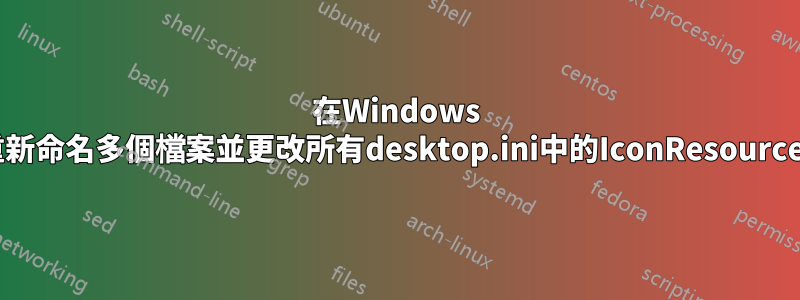 在Windows 7中重新命名多個檔案並更改所有desktop.ini中的IconResource字段