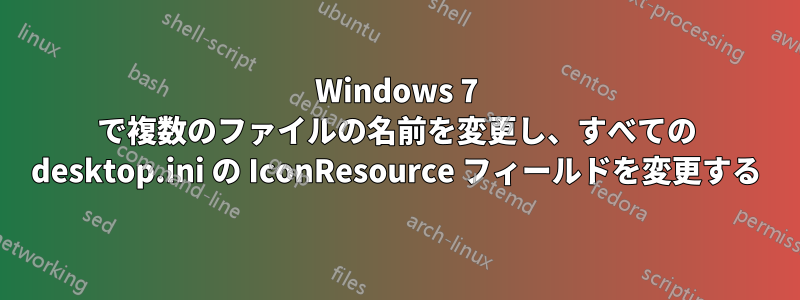 Windows 7 で複数のファイルの名前を変更し、すべての desktop.ini の IconResource フィールドを変更する