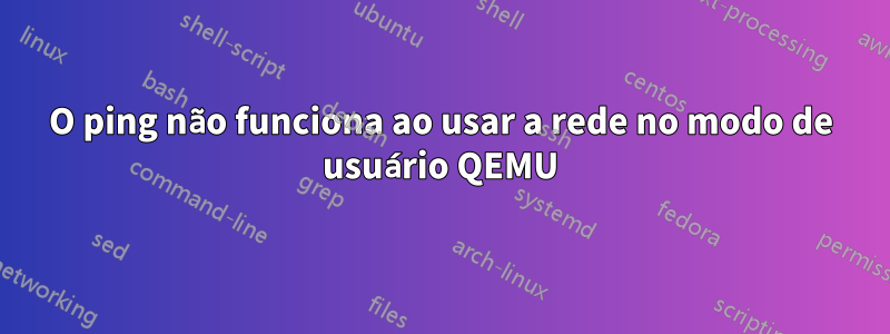 O ping não funciona ao usar a rede no modo de usuário QEMU