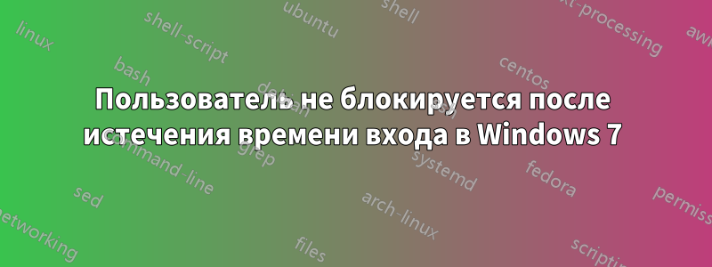 Пользователь не блокируется после истечения времени входа в Windows 7