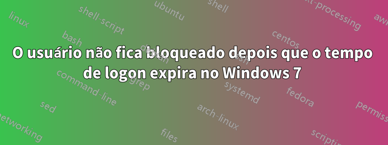 O usuário não fica bloqueado depois que o tempo de logon expira no Windows 7