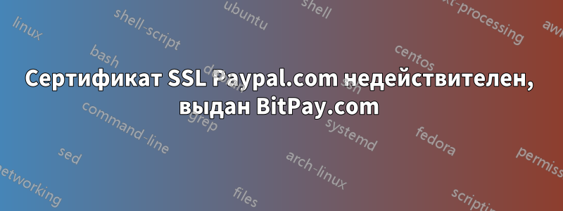 Сертификат SSL Paypal.com недействителен, выдан BitPay.com