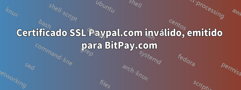 Certificado SSL Paypal.com inválido, emitido para BitPay.com