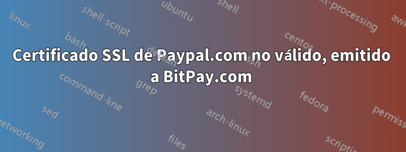 Certificado SSL de Paypal.com no válido, emitido a BitPay.com