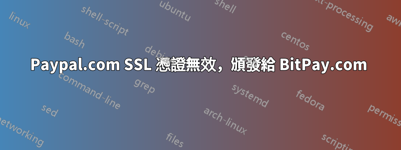 Paypal.com SSL 憑證無效，頒發給 BitPay.com