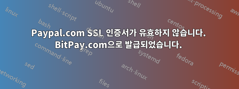 Paypal.com SSL 인증서가 유효하지 않습니다. BitPay.com으로 발급되었습니다.