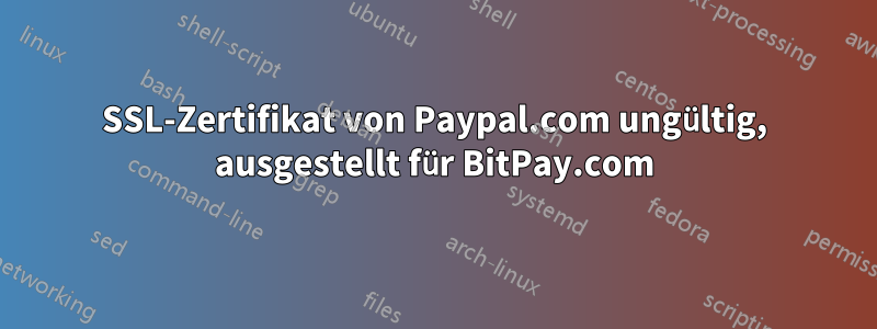 SSL-Zertifikat von Paypal.com ungültig, ausgestellt für BitPay.com