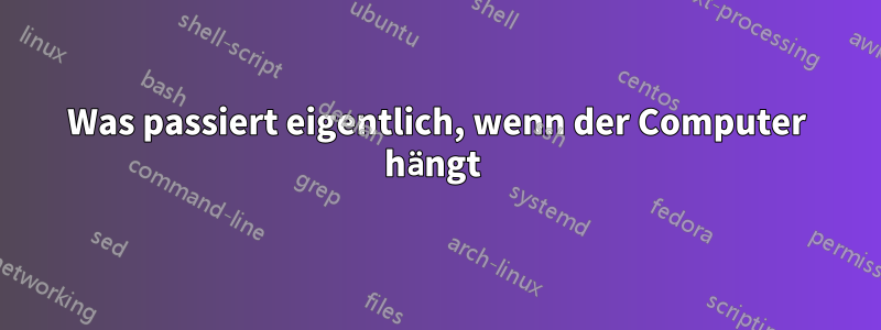 Was passiert eigentlich, wenn der Computer hängt 