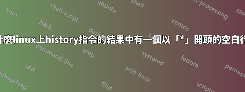 為什麼linux上history指令的結果中有一個以「*」開頭的空白行？