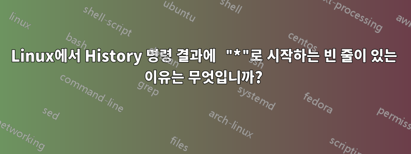 Linux에서 History 명령 결과에 "*"로 시작하는 빈 줄이 있는 이유는 무엇입니까?