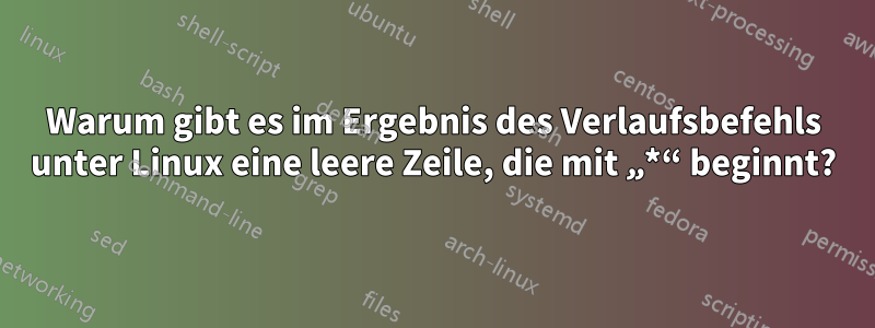 Warum gibt es im Ergebnis des Verlaufsbefehls unter Linux eine leere Zeile, die mit „*“ beginnt?