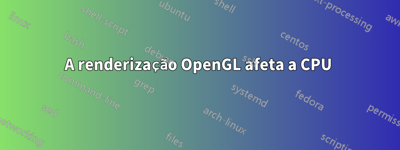 A renderização OpenGL afeta a CPU