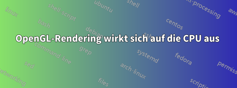 OpenGL-Rendering wirkt sich auf die CPU aus