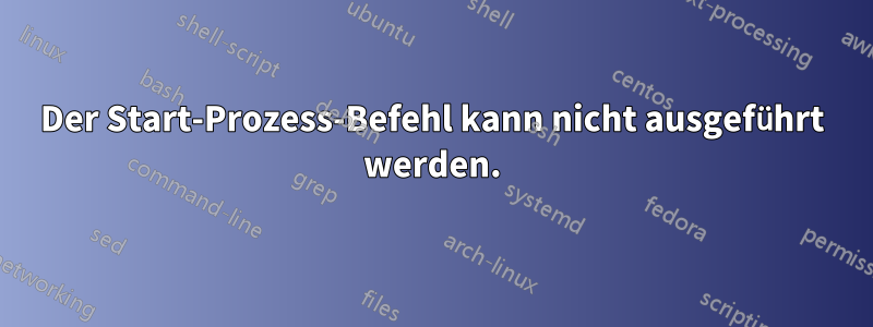 Der Start-Prozess-Befehl kann nicht ausgeführt werden.