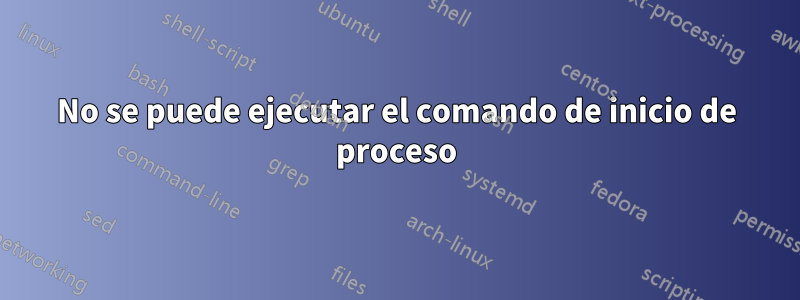 No se puede ejecutar el comando de inicio de proceso