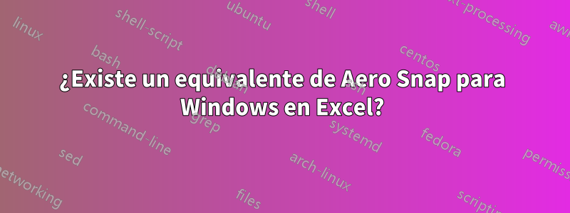 ¿Existe un equivalente de Aero Snap para Windows en Excel?