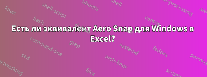 Есть ли эквивалент Aero Snap для Windows в Excel?