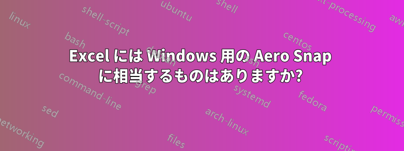 Excel には Windows 用の Aero Snap に相当するものはありますか?