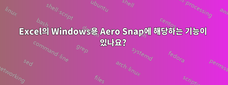 Excel의 Windows용 Aero Snap에 해당하는 기능이 있나요?