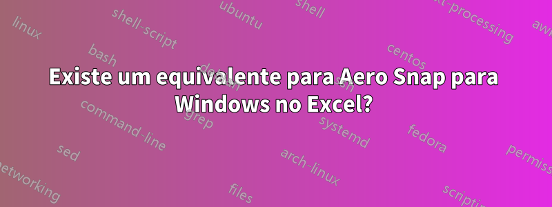 Existe um equivalente para Aero Snap para Windows no Excel?