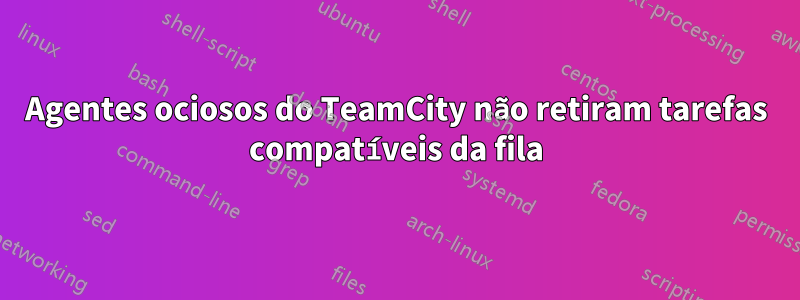 Agentes ociosos do TeamCity não retiram tarefas compatíveis da fila