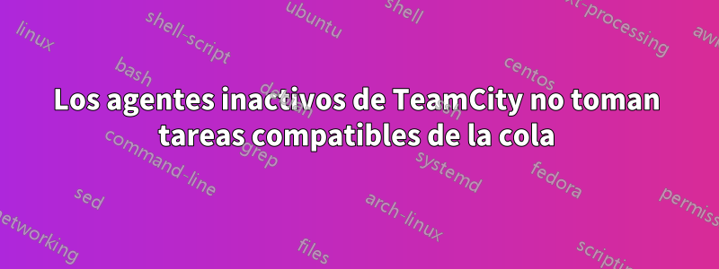 Los agentes inactivos de TeamCity no toman tareas compatibles de la cola