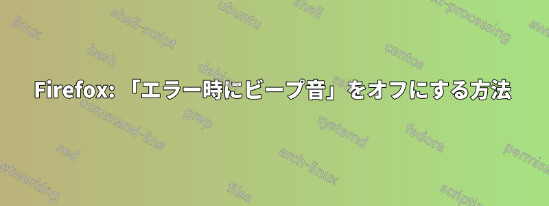 Firefox: 「エラー時にビープ音」をオフにする方法