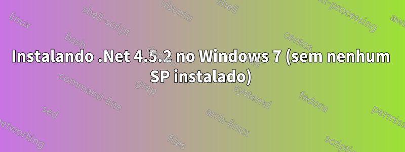 Instalando .Net 4.5.2 no Windows 7 (sem nenhum SP instalado)