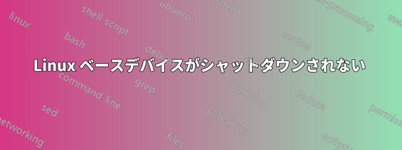 Linux ベースデバイスがシャットダウンされない